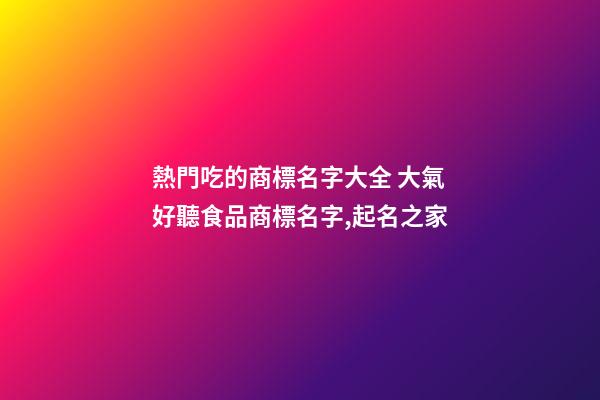 熱門吃的商標名字大全 大氣好聽食品商標名字,起名之家-第1張-商標起名-玄機派